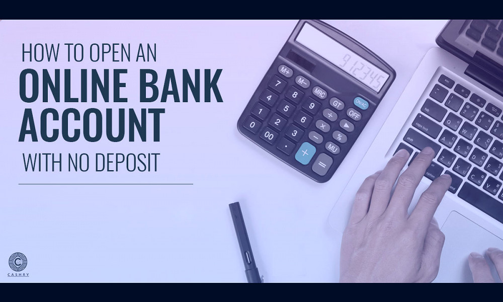 How to Open an Online Bank Account with No Deposit - Cashry
